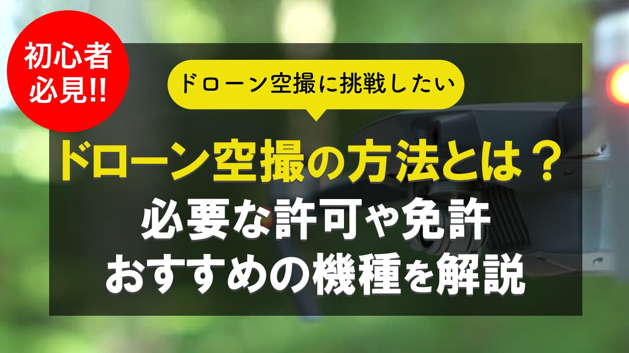 ドローンの空撮（撮影）の方法とは？必要な許可や免許、おすすめの機種などを解説