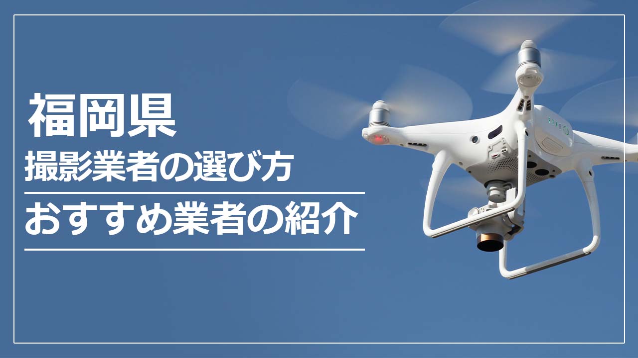 福岡県のドローン撮影・空撮業者の選び方＆おすすめ業者