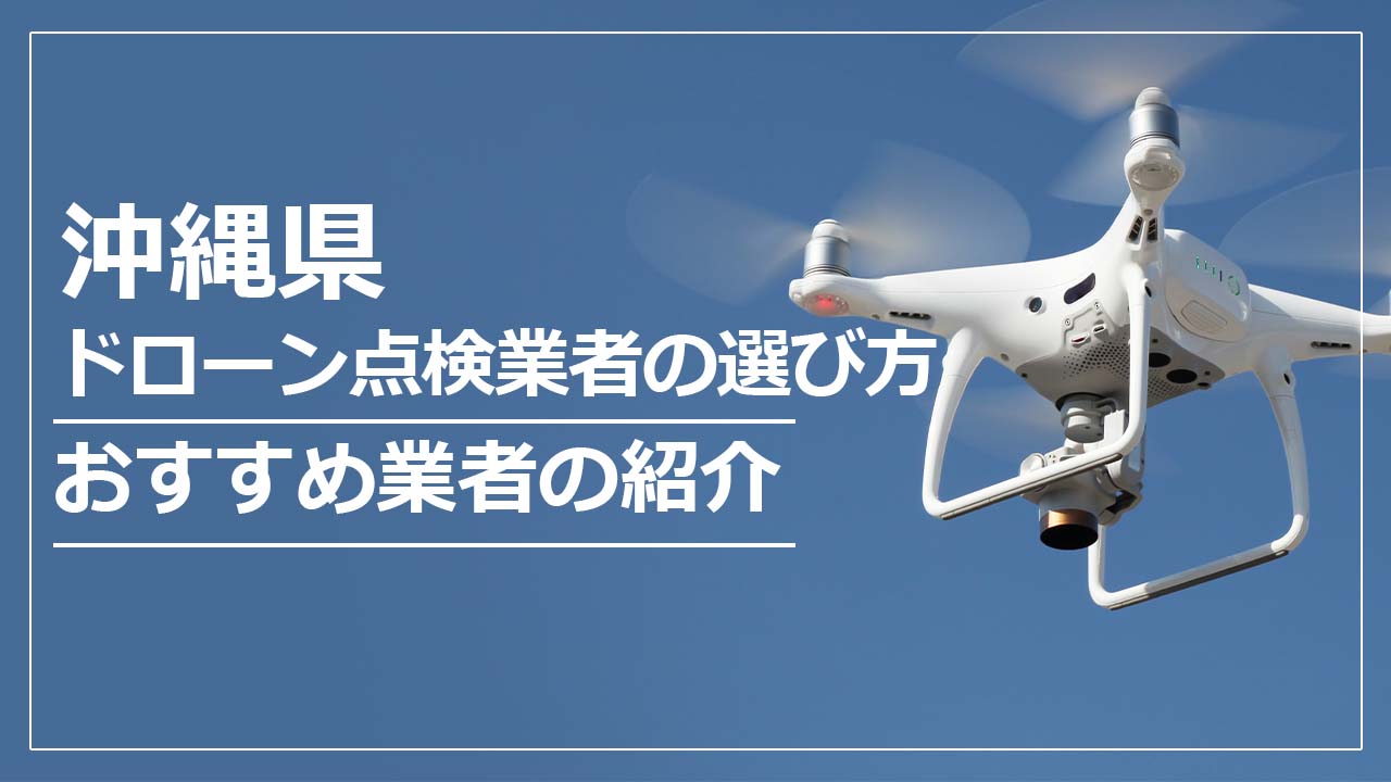 沖縄県のドローン点検業者の選び方＆おすすめ業者まとめ