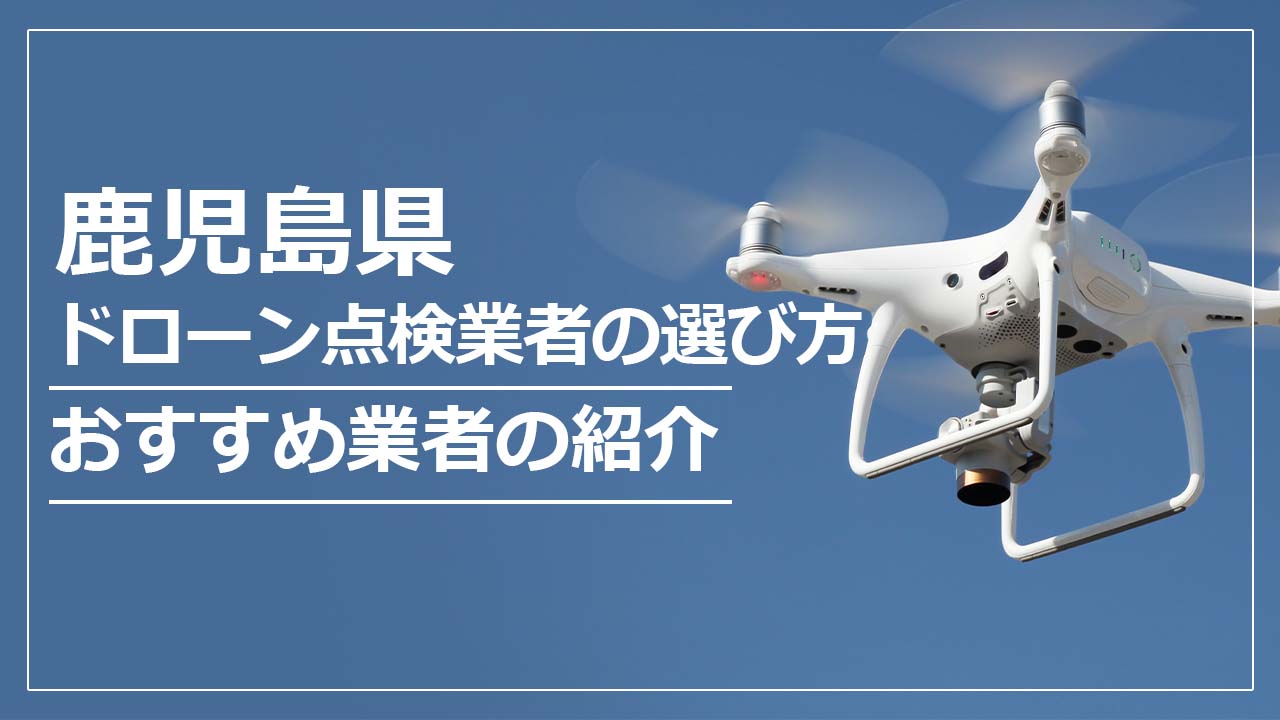 鹿児島県のドローン点検業者の選び方＆おすすめ業者まとめ